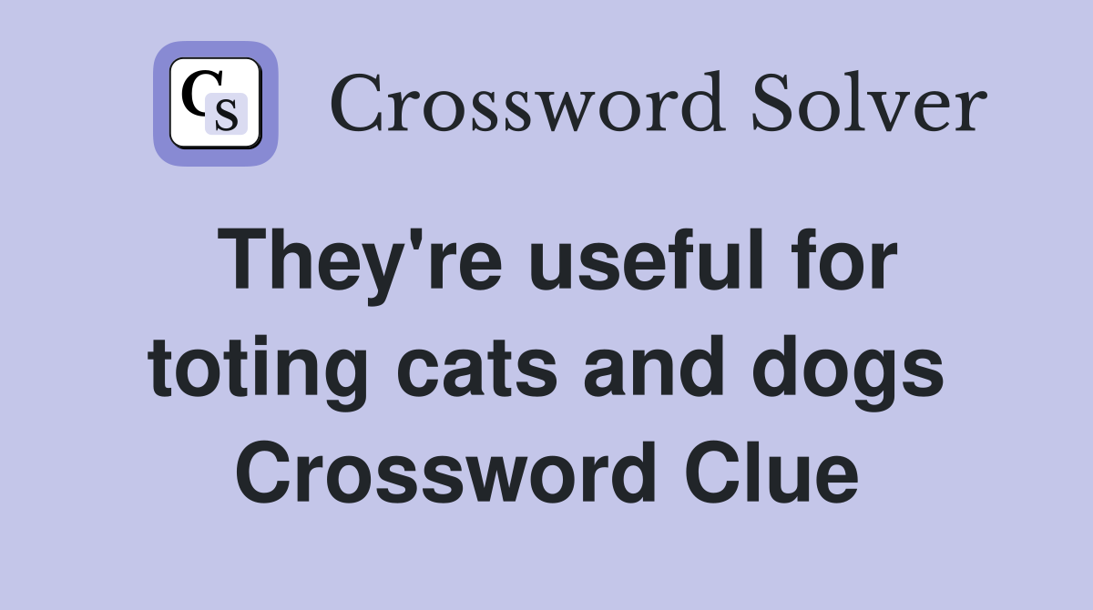 They're useful for toting cats and dogs Crossword Clue
