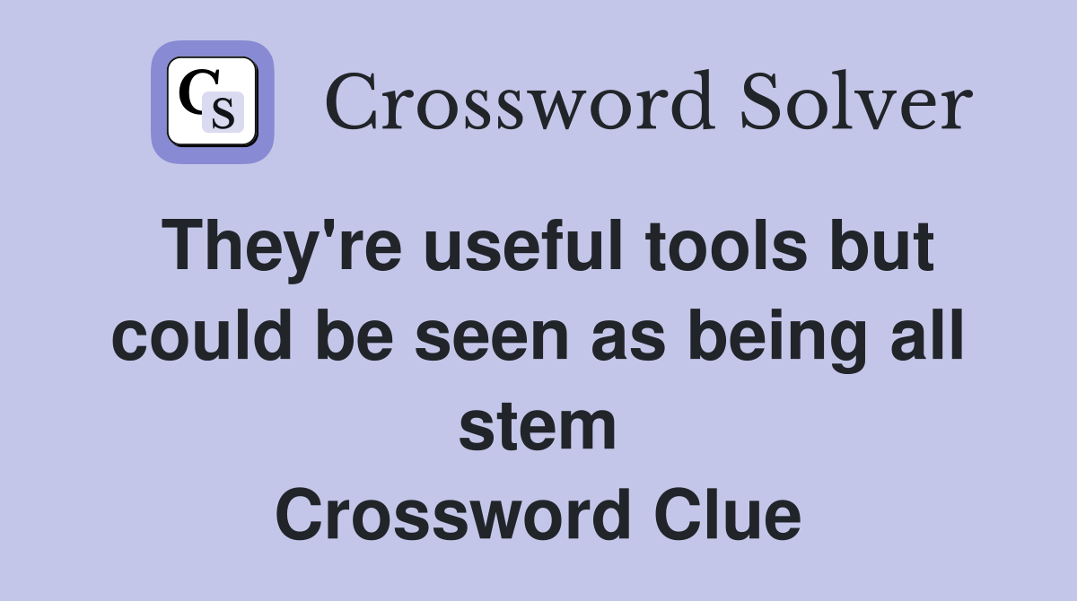 They're useful tools but could be seen as being all stem Crossword Clue