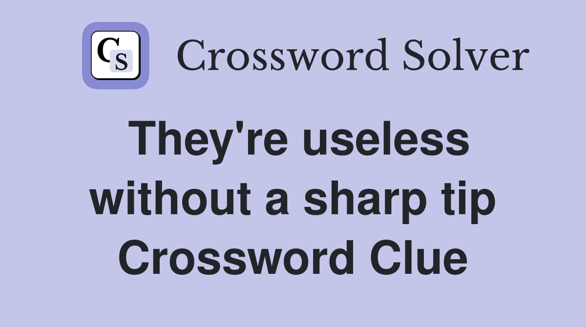 They're useless without a sharp tip Crossword Clue