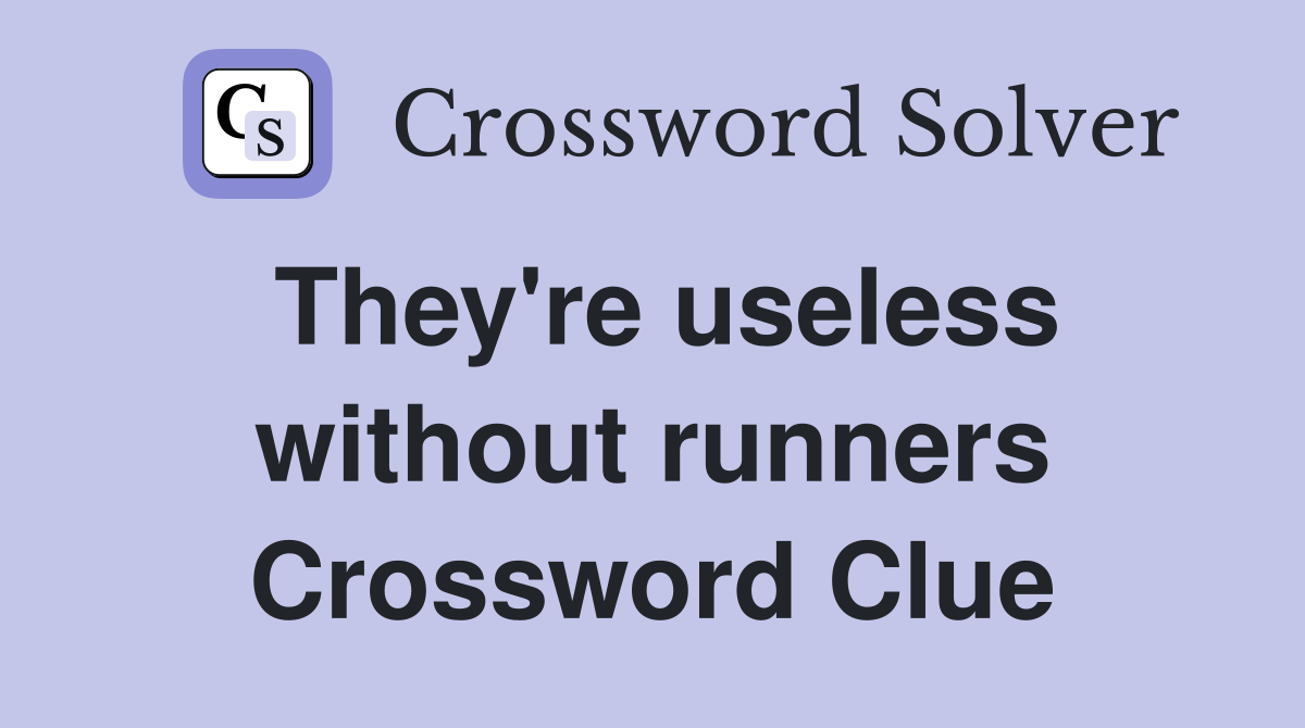 They're useless without runners Crossword Clue