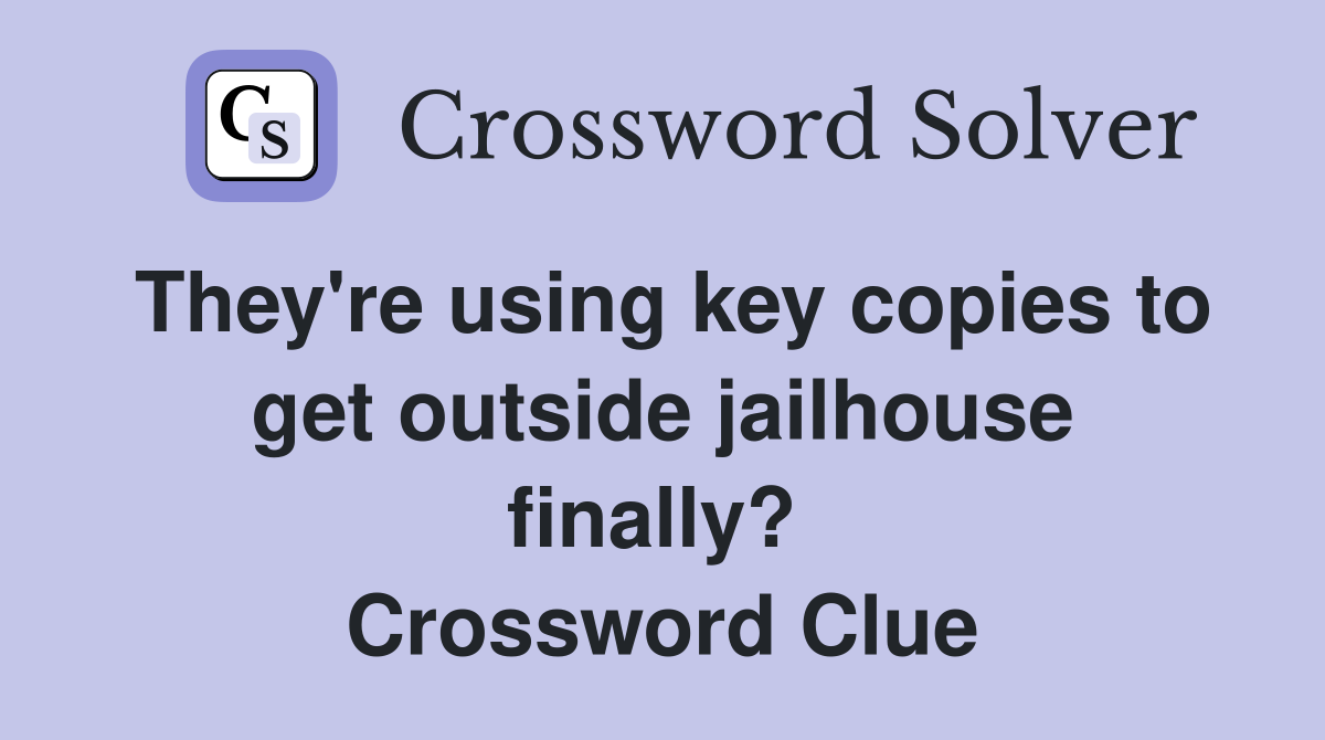 They're using key copies to get outside jailhouse finally?  Crossword Clue