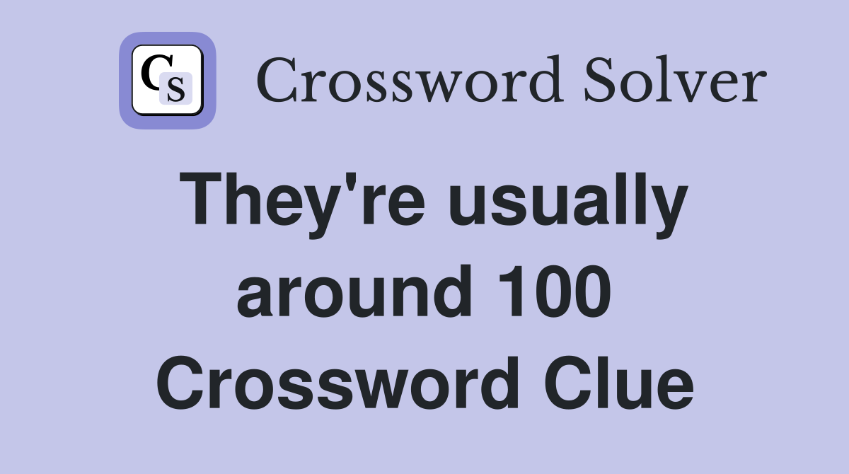They're usually around 100 Crossword Clue