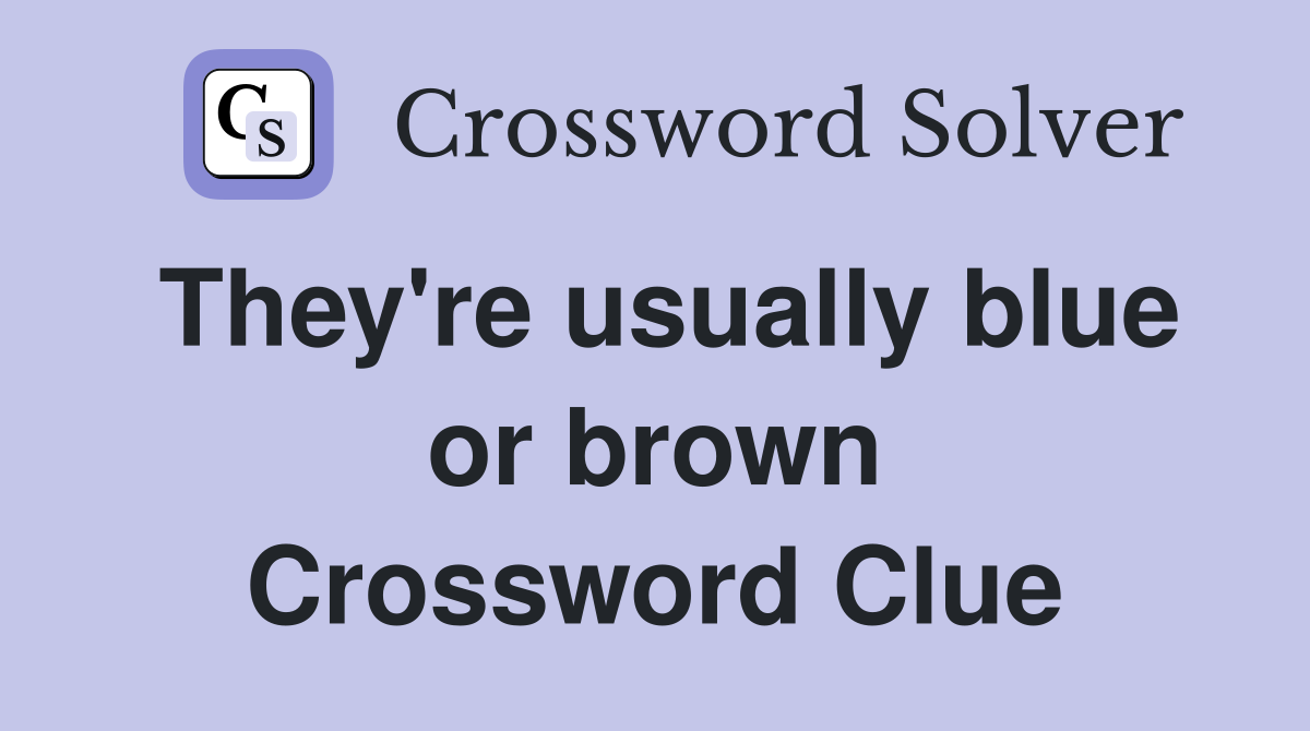 They're usually blue or brown Crossword Clue
