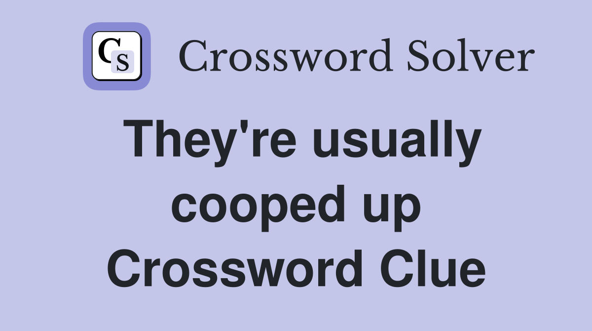 They're usually cooped up Crossword Clue