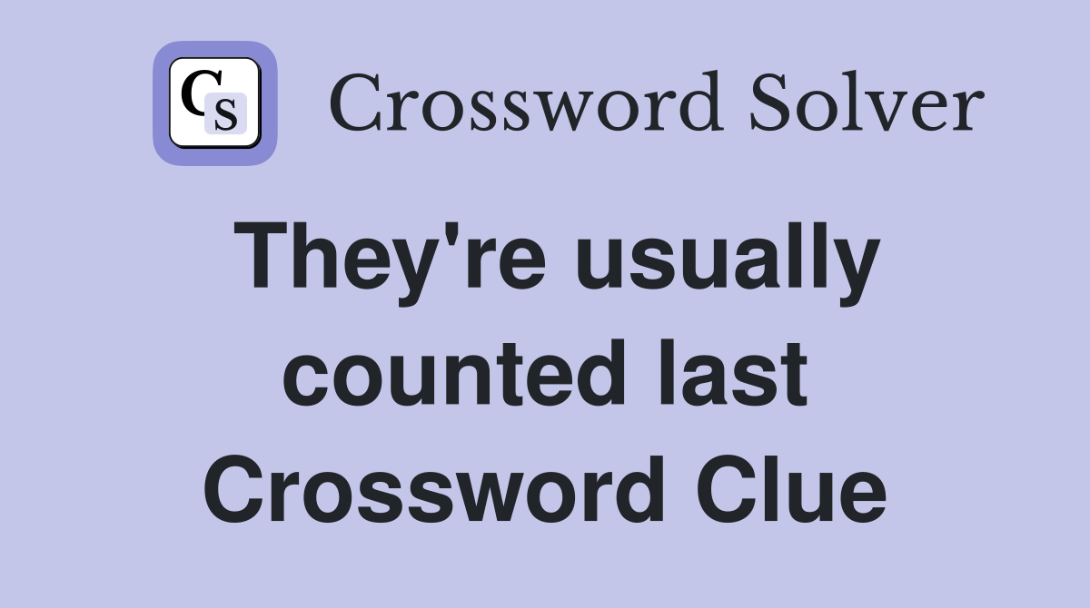 They're usually counted last Crossword Clue