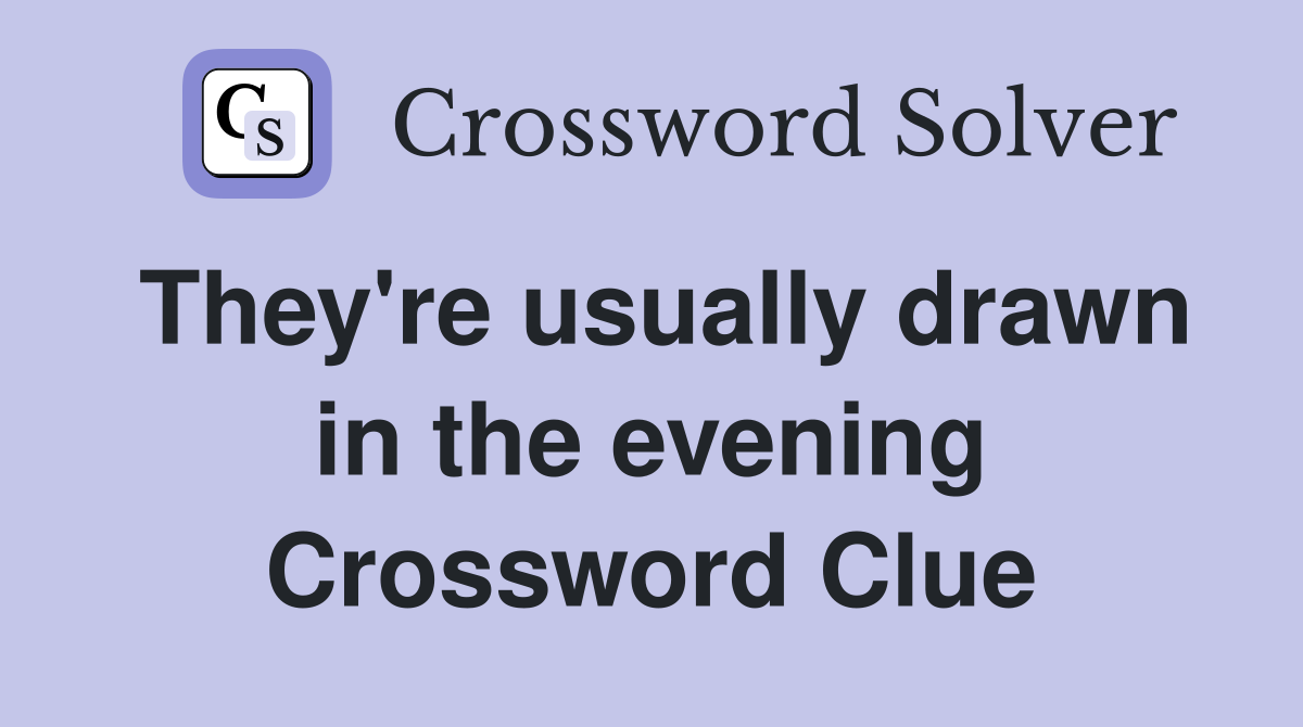 They're usually drawn in the evening Crossword Clue