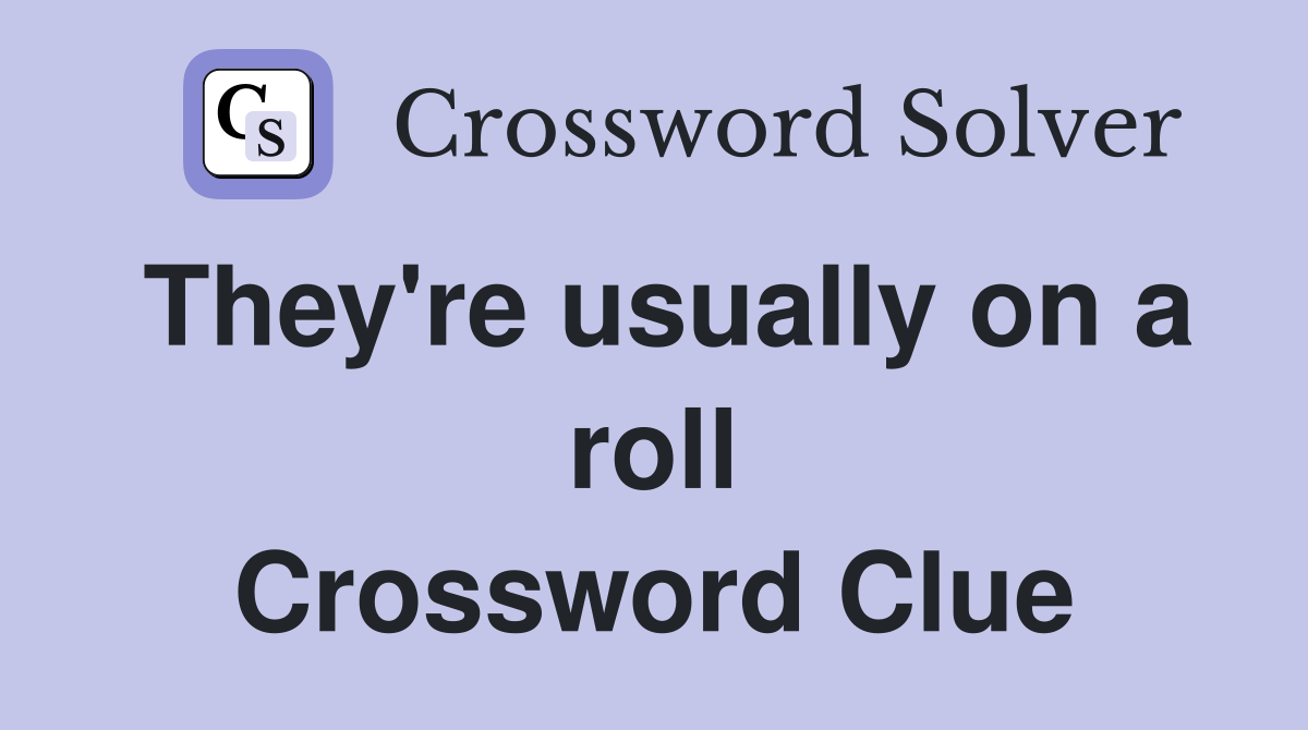 They're usually on a roll Crossword Clue