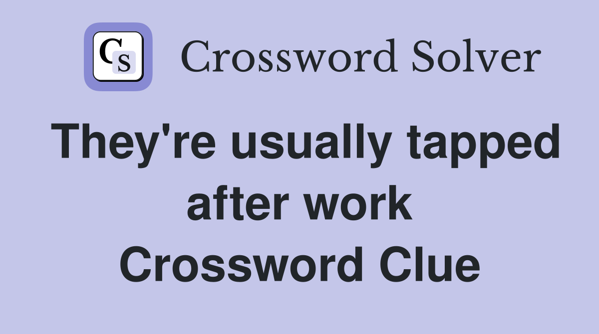 They're usually tapped after work Crossword Clue