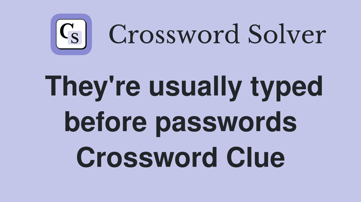 They're usually typed before passwords Crossword Clue