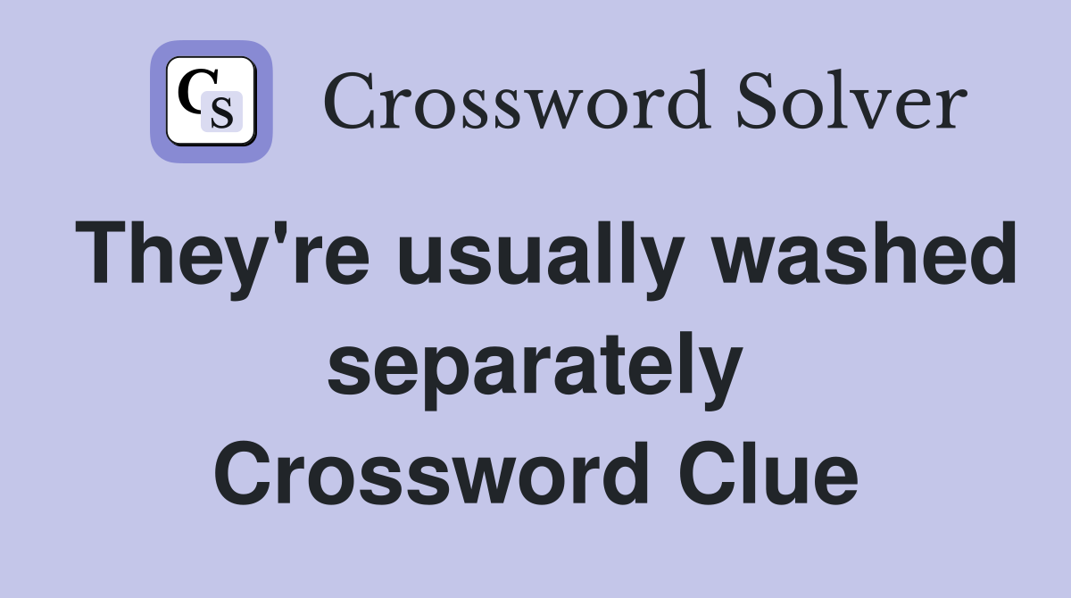 They're usually washed separately Crossword Clue