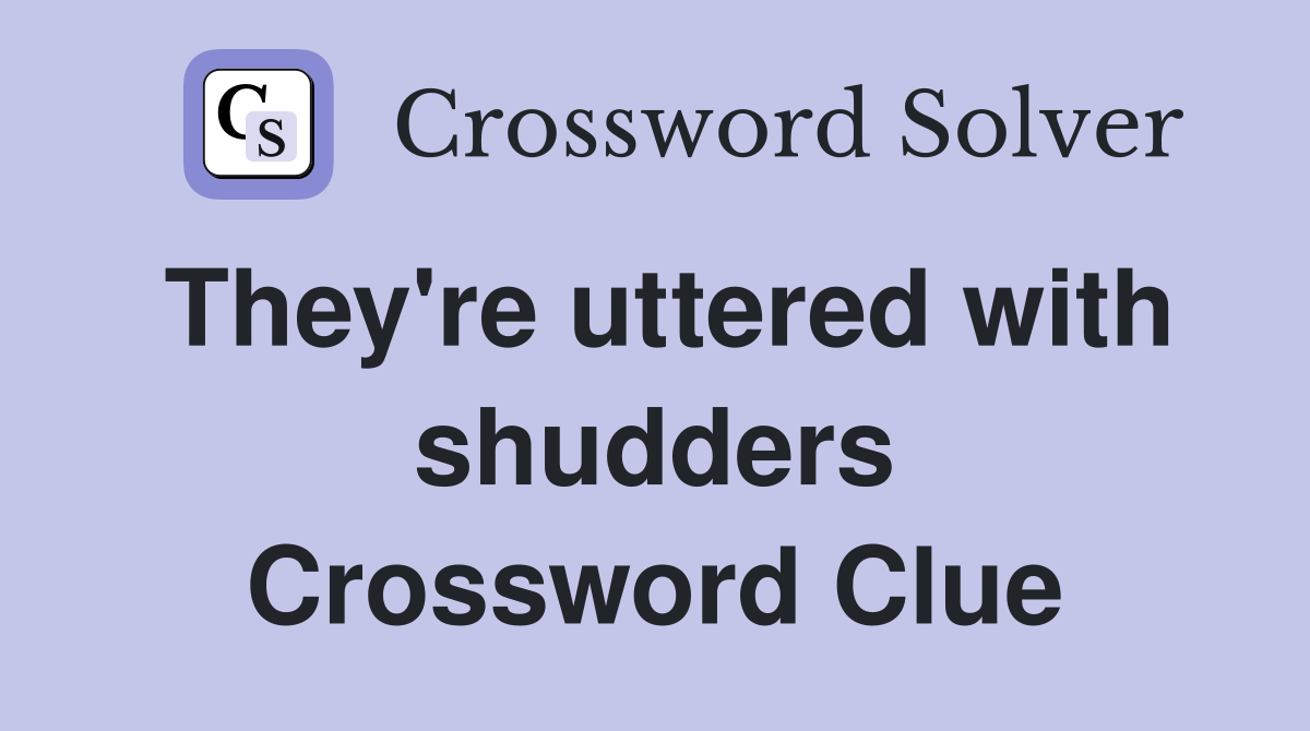 They're uttered with shudders Crossword Clue