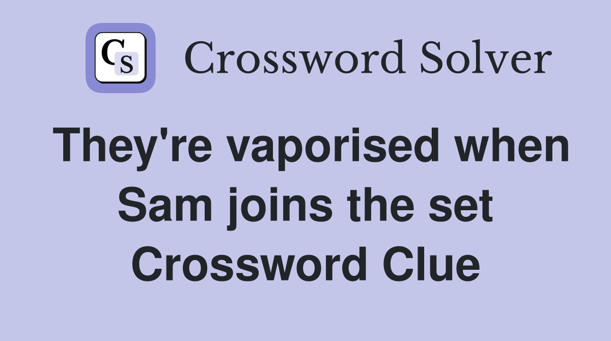 They're vaporised when Sam joins the set Crossword Clue