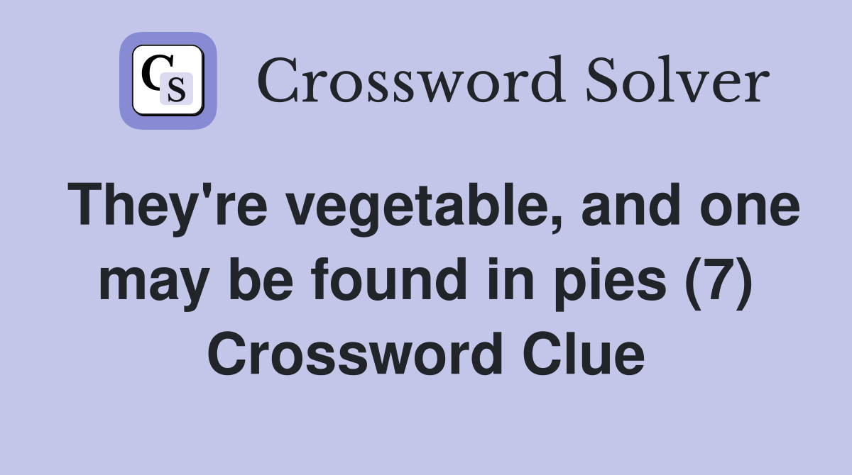 They're vegetable, and one may be found in pies (7) Crossword Clue