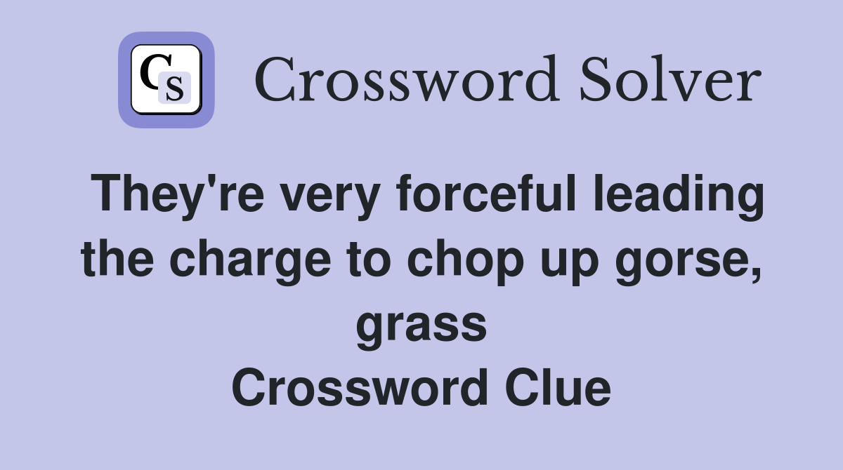 They're very forceful leading the charge to chop up gorse, grass Crossword Clue