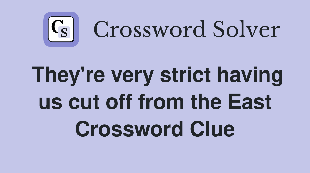 They're very strict having us cut off from the East Crossword Clue