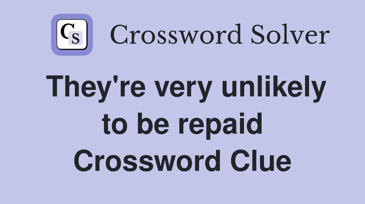 They're very unlikely to be repaid Crossword Clue