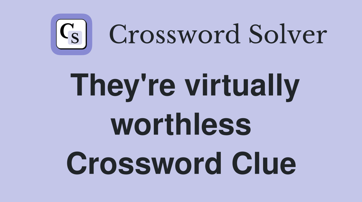They're virtually worthless Crossword Clue