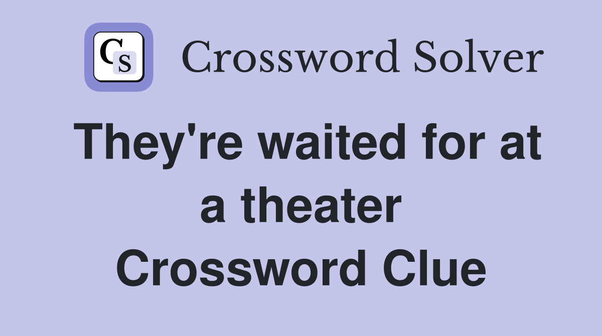 They're waited for at a theater Crossword Clue