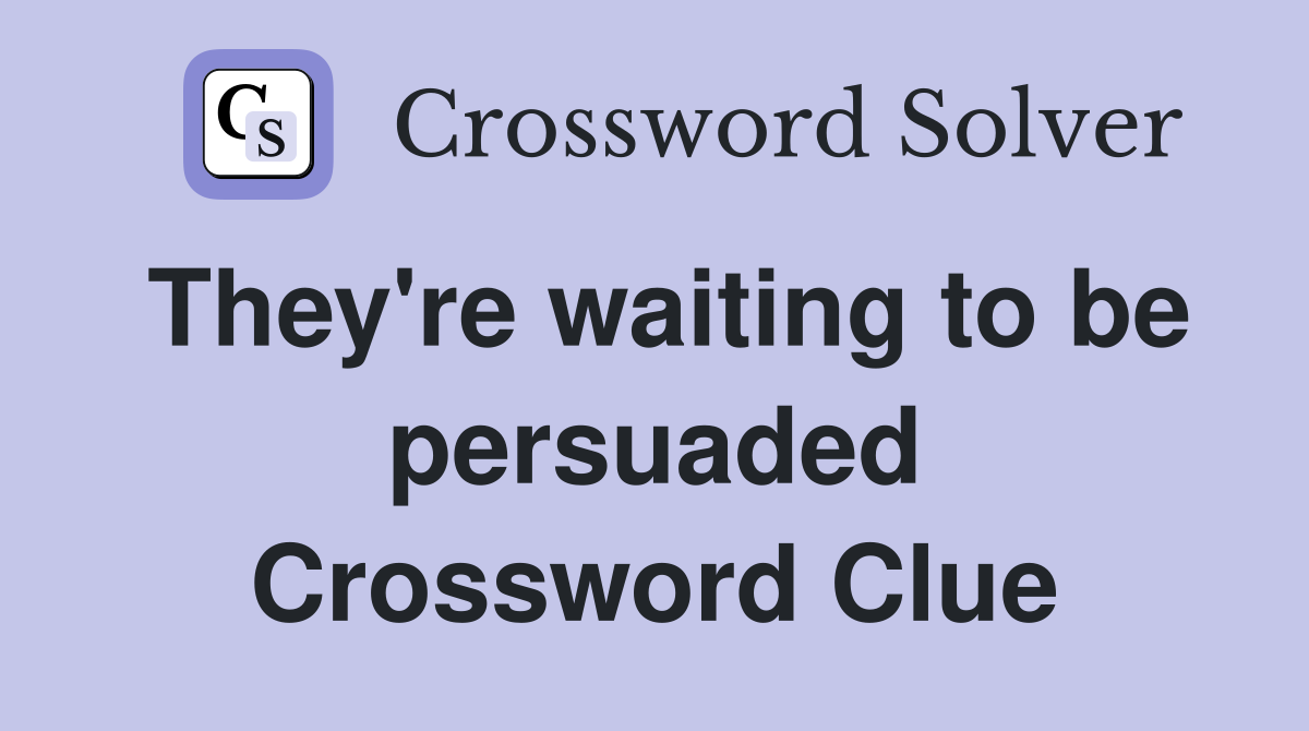 They're waiting to be persuaded Crossword Clue