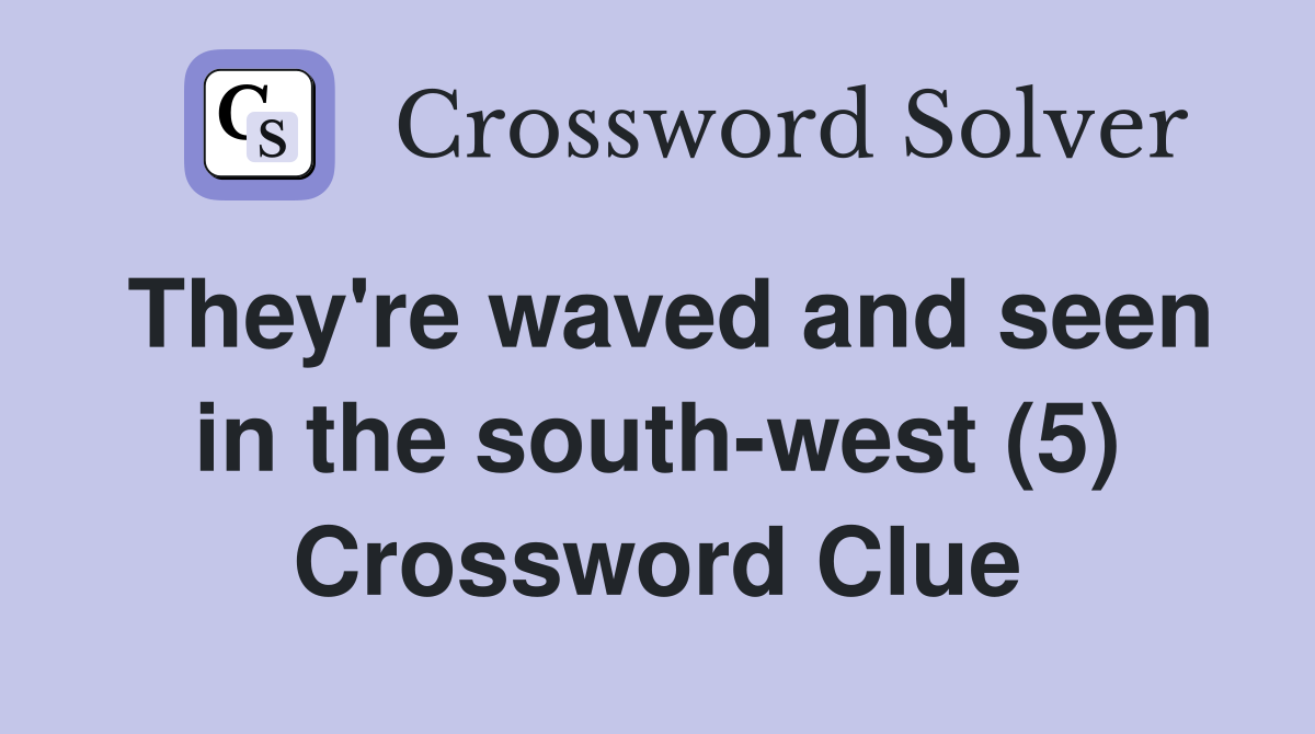 They're waved and seen in the south-west (5) Crossword Clue