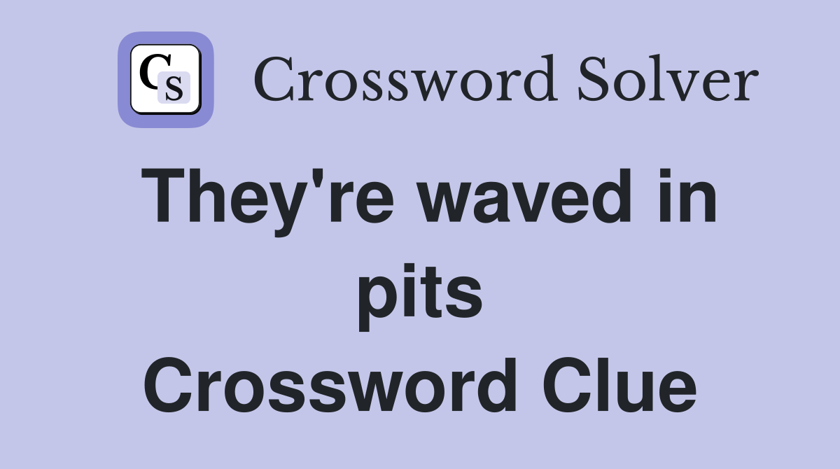They're waved in pits Crossword Clue