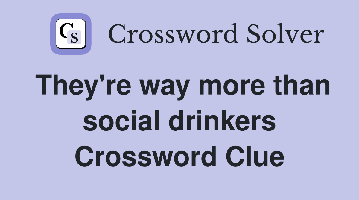 They're way more than social drinkers Crossword Clue