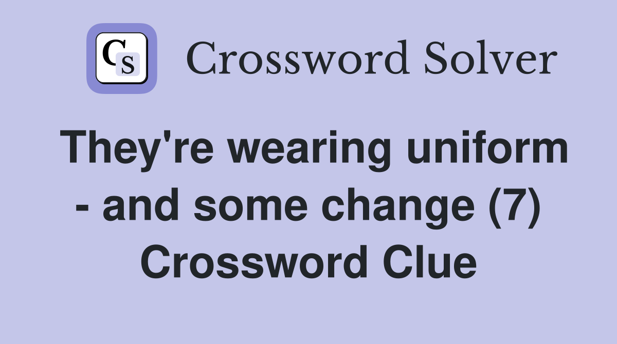 They're wearing uniform - and some change (7) Crossword Clue
