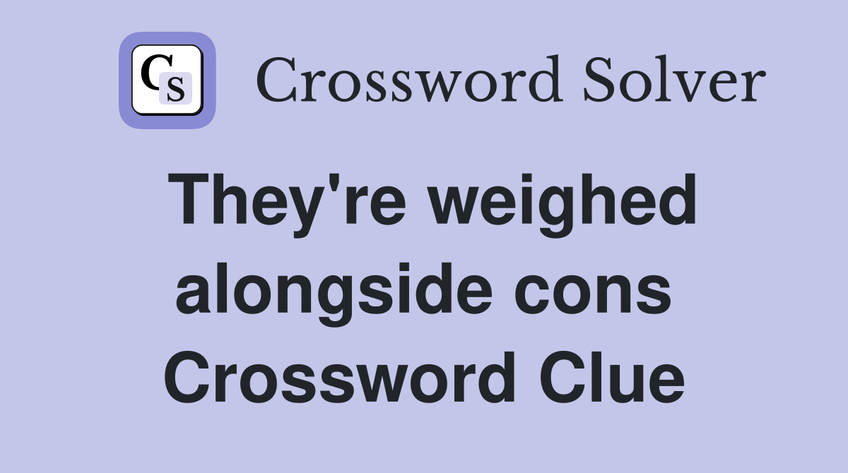 They're weighed alongside cons Crossword Clue