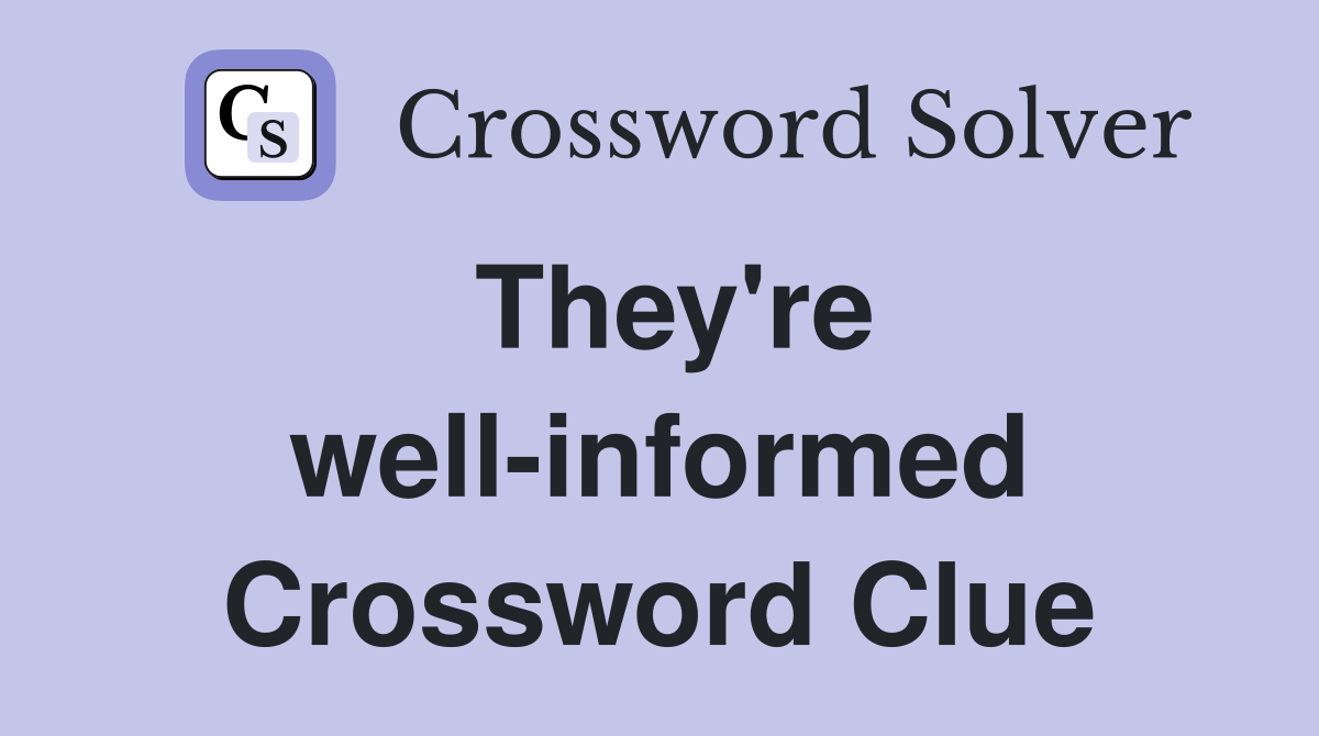 They're well-informed Crossword Clue