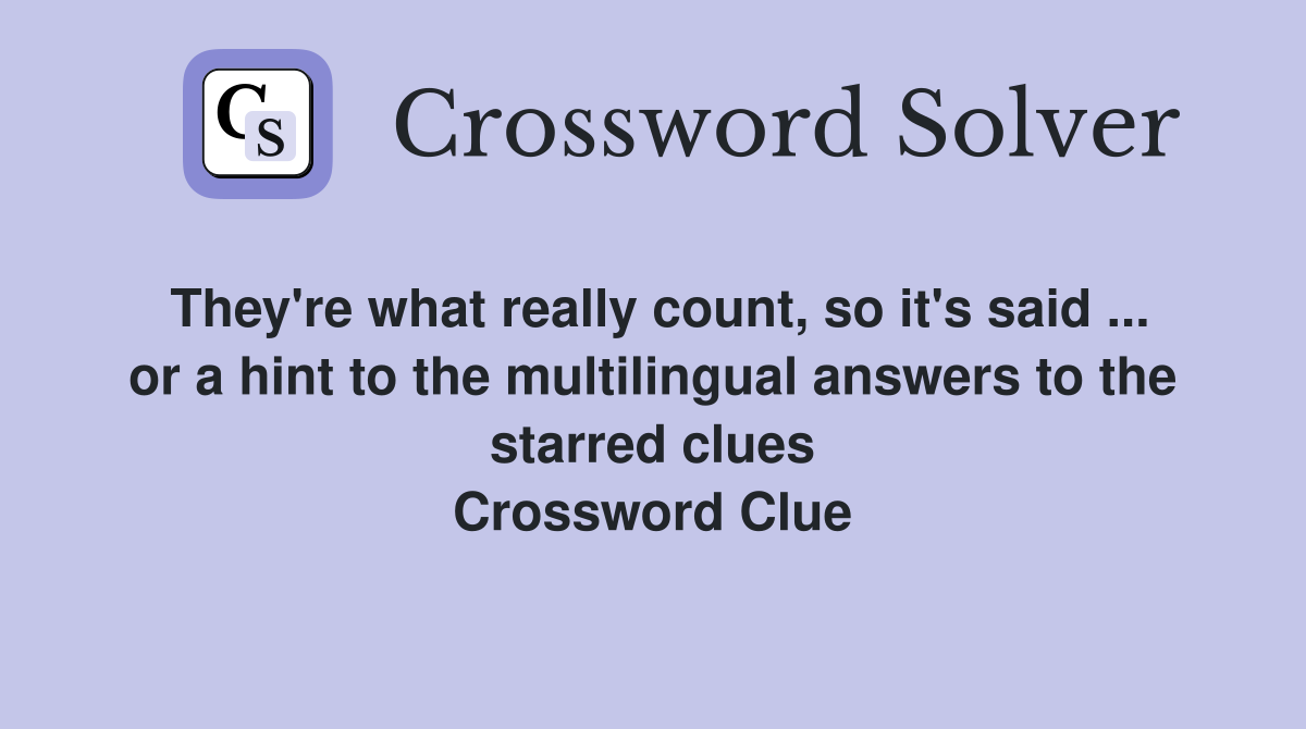 They're what really count, so it's said ... or a hint to the multilingual answers to the starred clues Crossword Clue