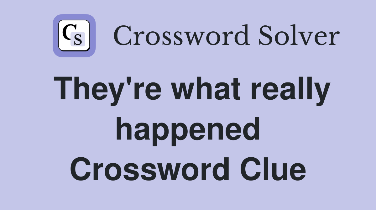 They're what really happened Crossword Clue