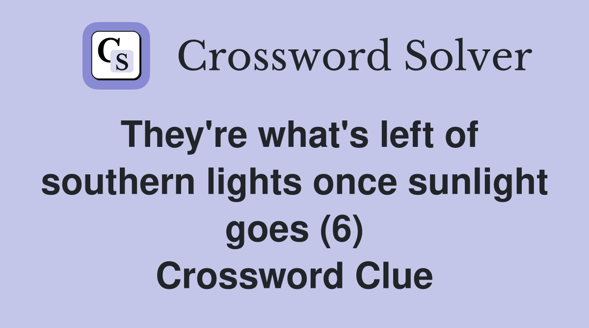 They're what's left of southern lights once sunlight goes (6) Crossword Clue