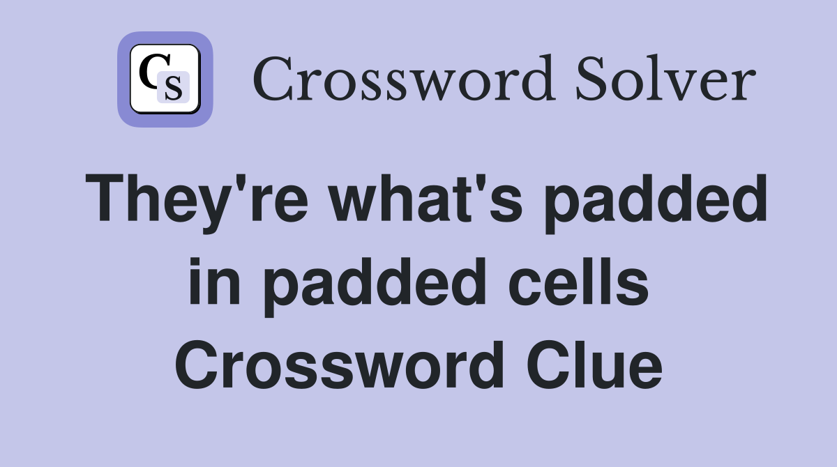 They're what's padded in padded cells Crossword Clue
