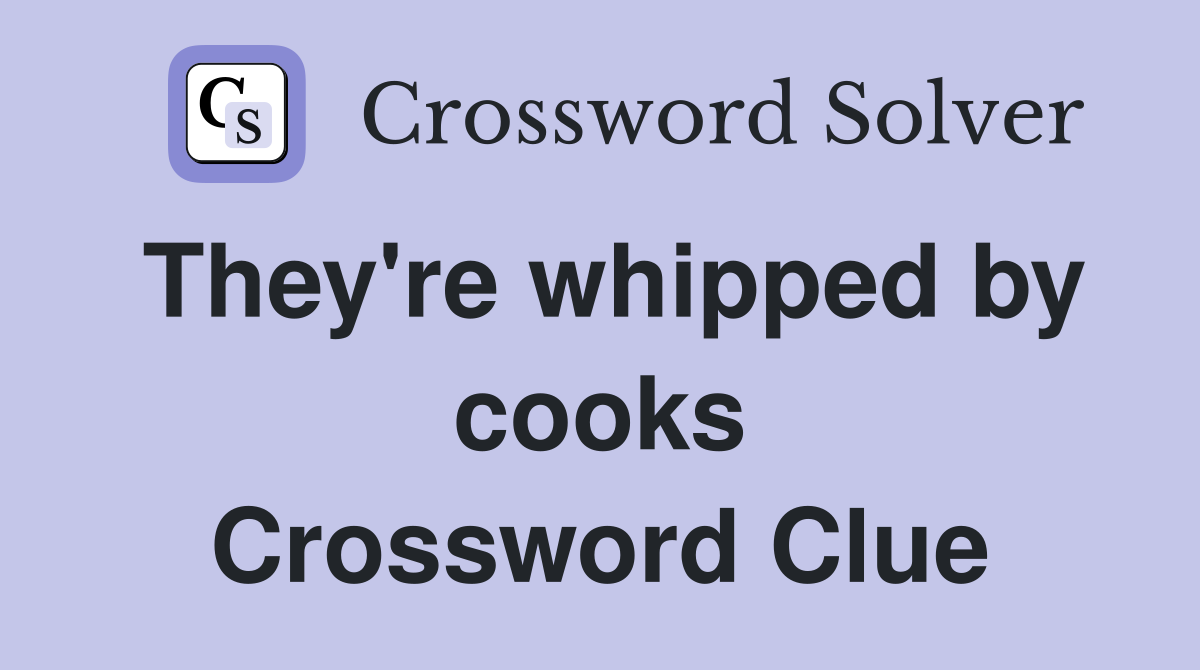 They're whipped by cooks Crossword Clue