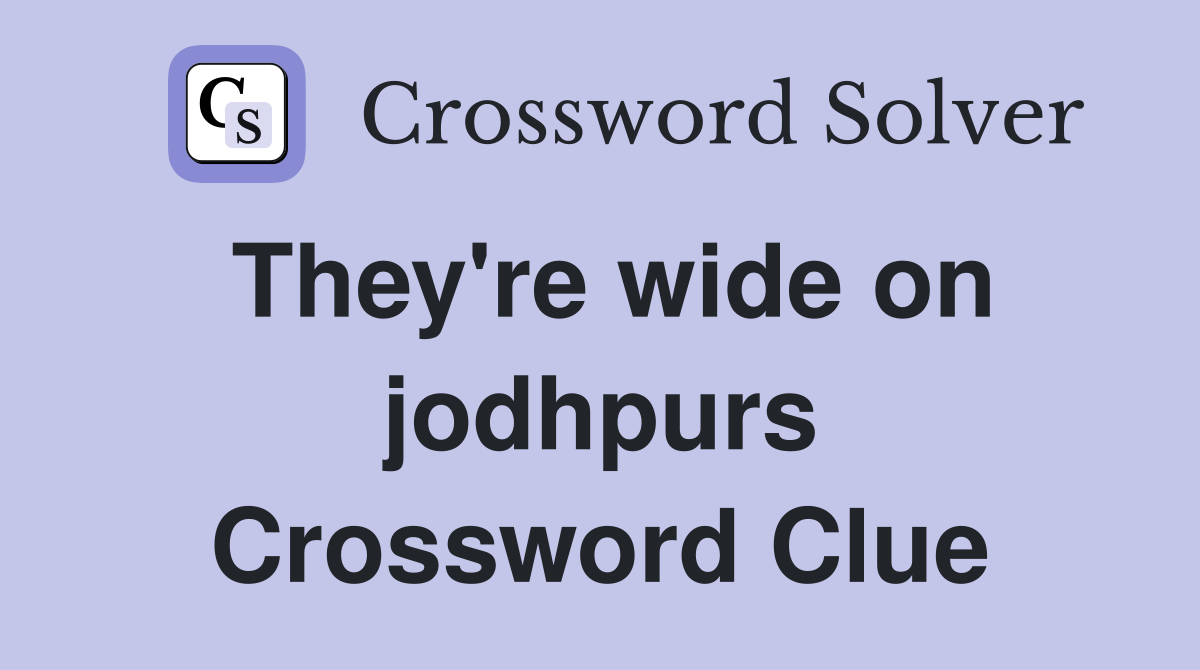 They're wide on jodhpurs Crossword Clue