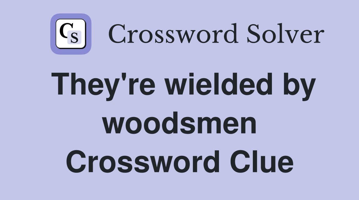 They're wielded by woodsmen Crossword Clue