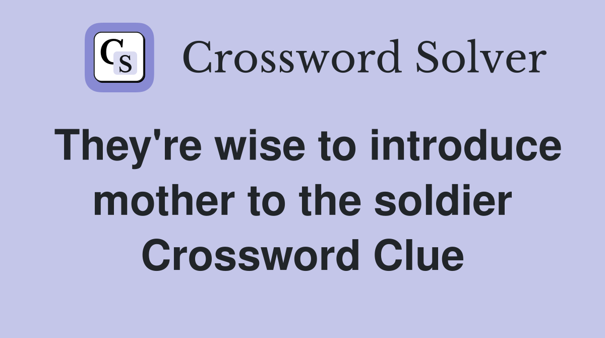 They're wise to introduce mother to the soldier Crossword Clue