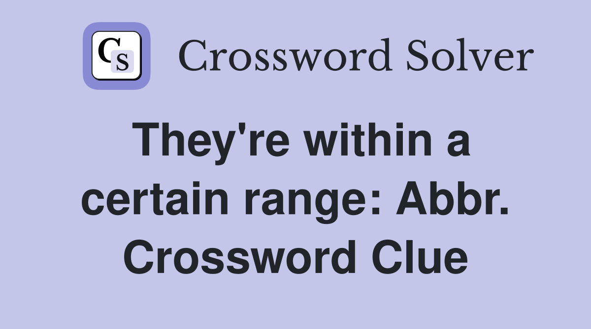 They're within a certain range: Abbr. Crossword Clue