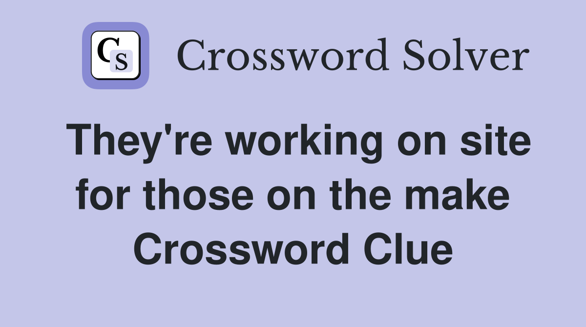 They're working on site for those on the make Crossword Clue