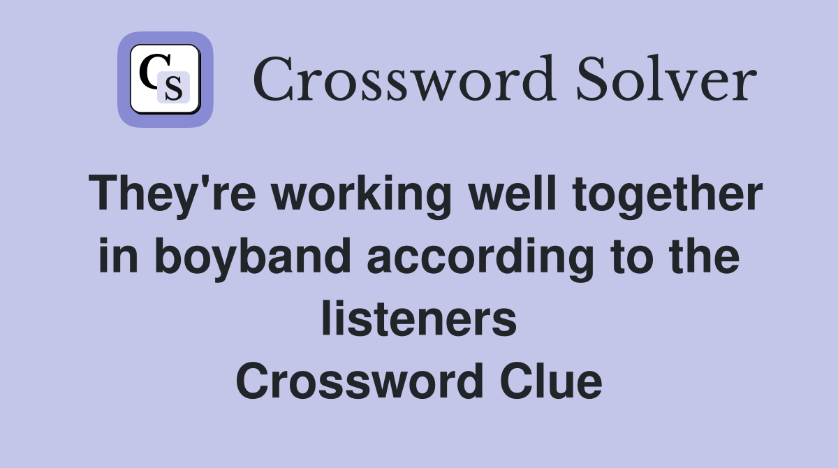 They're working well together in boyband according to the listeners Crossword Clue