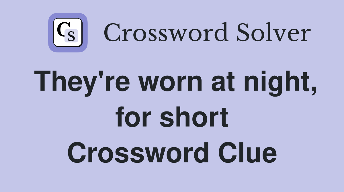 They're worn at night, for short Crossword Clue