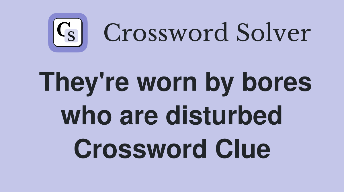 They're worn by bores who are disturbed Crossword Clue