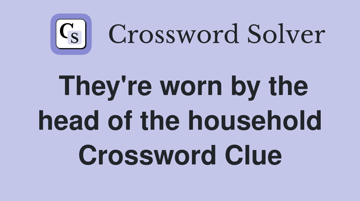 They're worn by the head of the household Crossword Clue