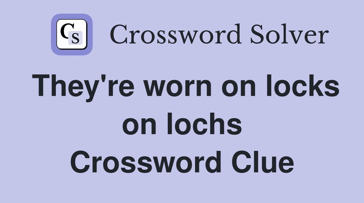 They're worn on locks on lochs Crossword Clue