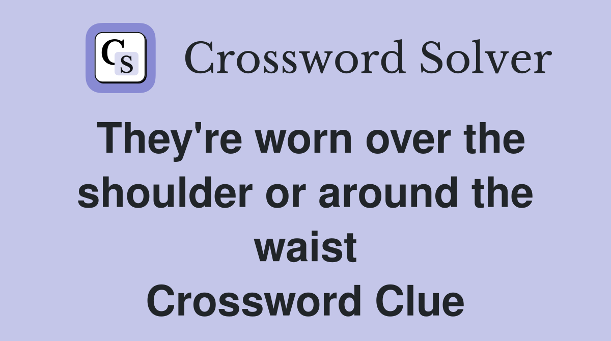 They're worn over the shoulder or around the waist Crossword Clue