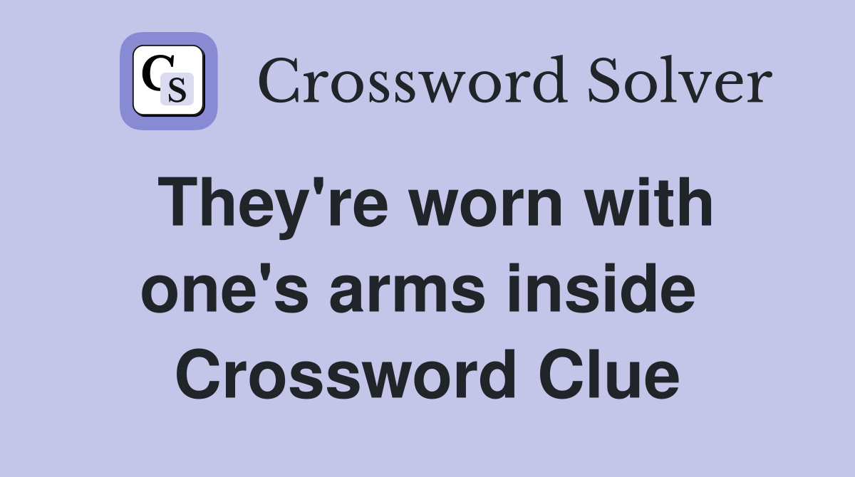They're worn with one's arms inside  Crossword Clue
