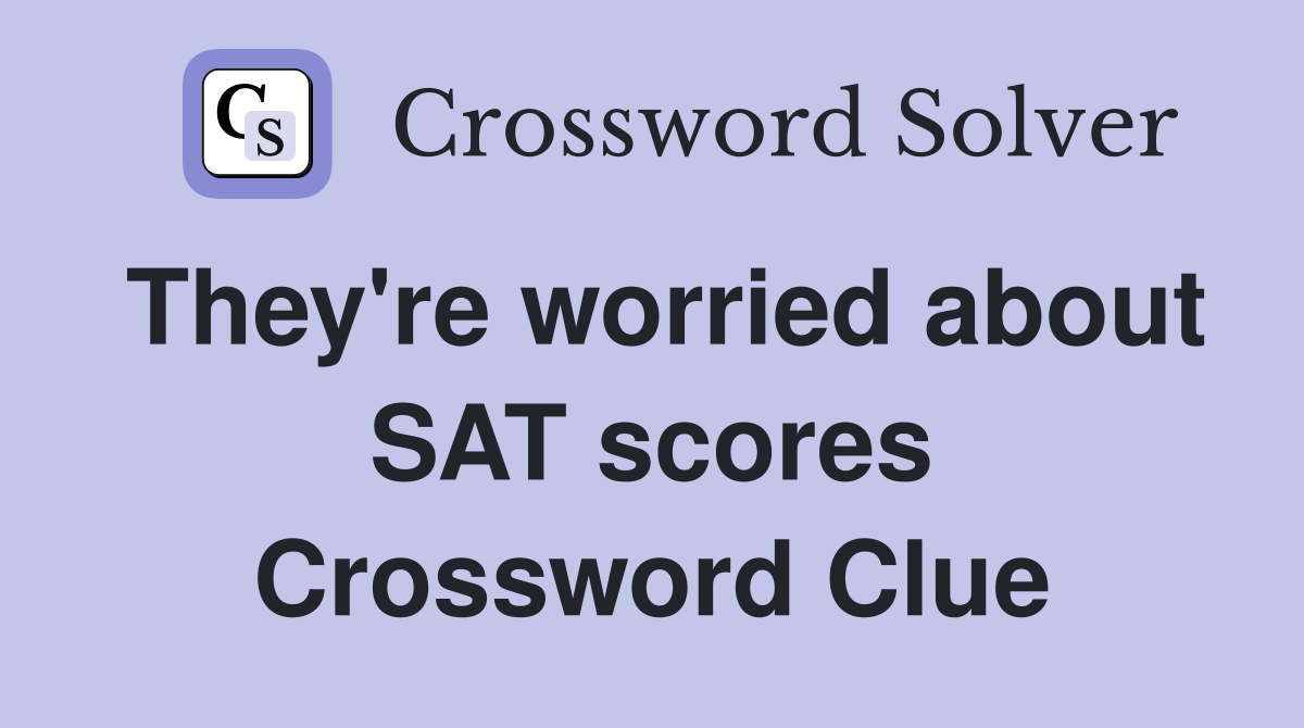 They're worried about SAT scores Crossword Clue