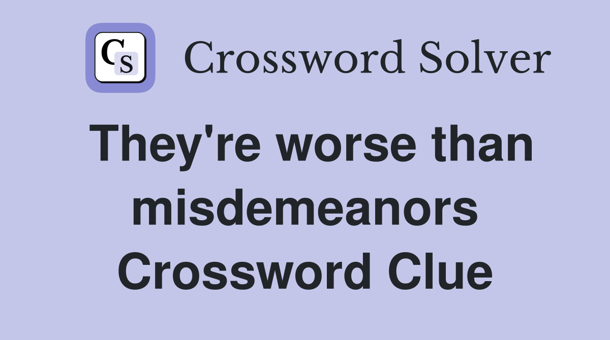 They're worse than misdemeanors Crossword Clue