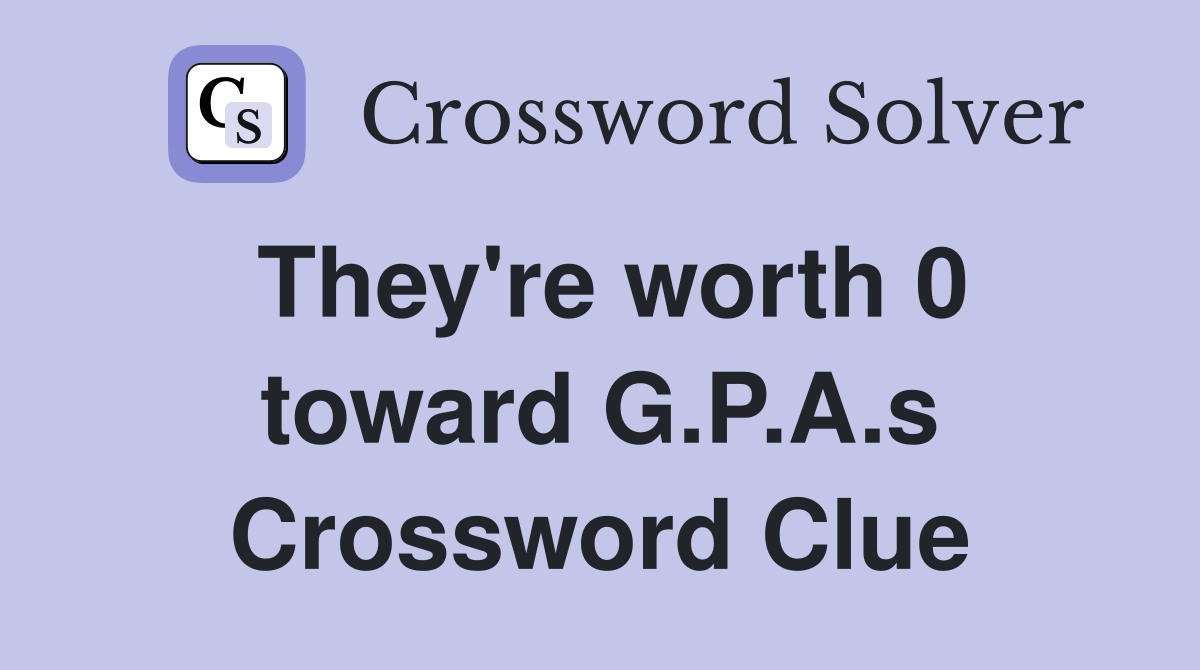 They're worth 0 toward G.P.A.s Crossword Clue