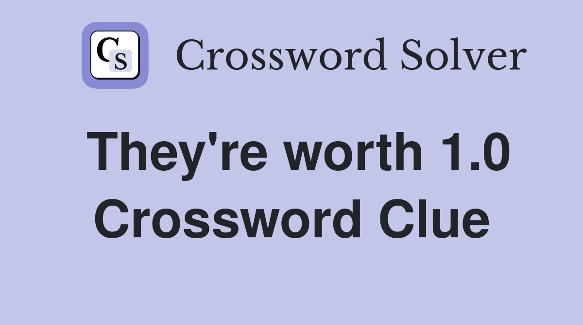 They're worth 1.0 Crossword Clue